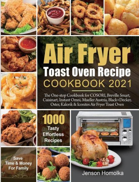Air Fryer Toast Oven Recipe Cookbook 2021: The One-stop Cookbook for COSORI Breville Smart Cuisinart Instant Omni Mueller Austria Black+Decker Oster Kalorik & Iconites Air Fryer Toast Oven
