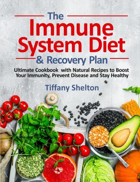 The Immune System Diet and Recovery Plan: Ultimate Cookbook with Natural Recipes to Boost Your Immunity Prevent Disease and Stay Healthy