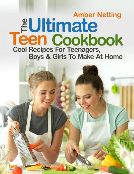The Ultimate Teen Cookbook: Cool Recipes For Teenagers Boys & Girls To Make At Home (Cookbooks for Teens)