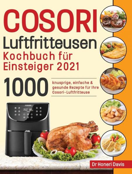 Cosori Air Fryer Cookbook for Beginners 2021: 1000 knusprige einfache & gesunde Rezepte für Ihre Cosori- Luftfritteuse