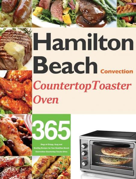 Hamilton Beach Convection Countertop Toaster Oven Cookbook for Beginners: 365 Days of Crispy Easy and Healthy Recipes for Your Hamilton Beach Convection Countertop Toaster Oven