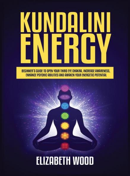 Kundalini Energy: Beginner's Guide to Open Your Third Eye Chakra Increase Awareness Enhance Psychic Abilities and Awaken Your Energetic Potential