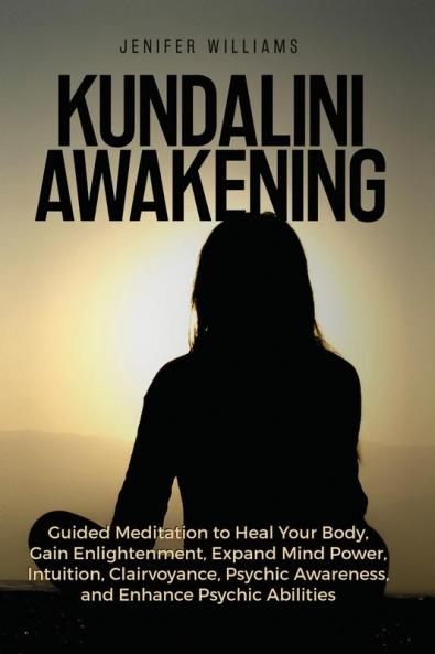 Kundalini Awakening: Guided Meditation to Heal Your Body Gain Enlightenment Expand Mind Power Intuition Clairvoyance Psychic Awareness and Enhance Psychic Abilities