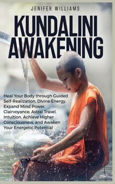 Kundalini Awakening: Heal Your Body through Guided Self Realization Divine Energy Expand Mind Power Clairvoyance Astral Travel Intuition Higher Consciousness Awaken Your Energetic Potential