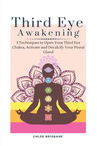 Third Eye Awakening: 5 Techniques to Open Your Third Eye Chakra Activate and Decalcify Your Pineal Gland