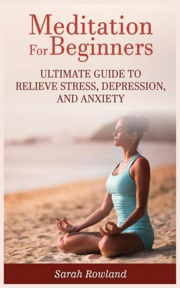 Meditation for Beginners: Ultimate Guide to Relieve Stress Depression and Anxiety