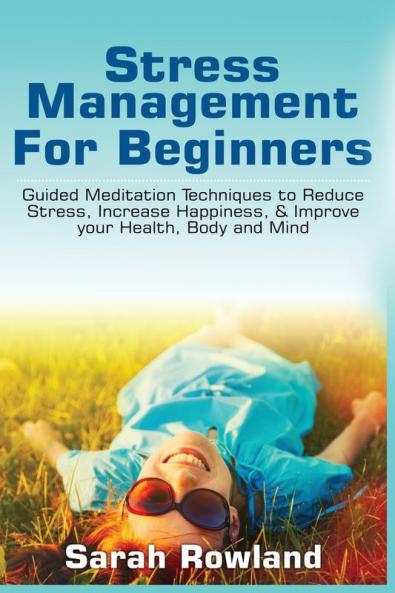 Stress Management for Beginners: Guided Meditation Techniques to Reduce Stress Increase Happiness & Improve your Health Body and Mind