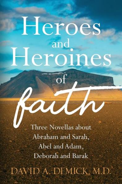 Heroes and Heroines of the Faith: Three Novellas about Abraham and Sarah Abel and Adam Deborah and Barak