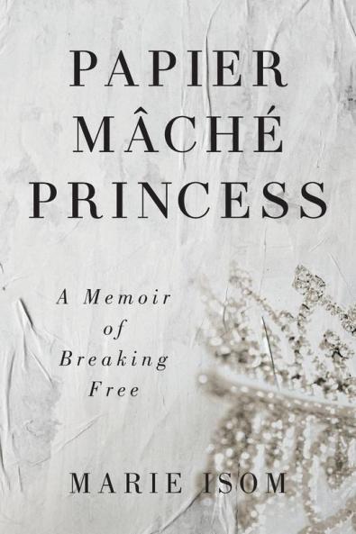 Papier Mäché Princess: A Memoir Of Breaking Free
