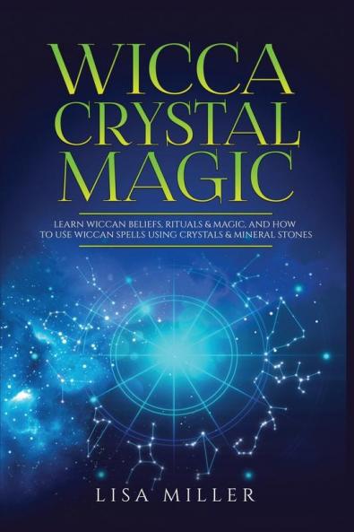 Wicca Crystal Magic: Learn Wiccan Beliefs Rituals & Magic and How to Use Wiccan Spells Using Crystals & Mineral Stones