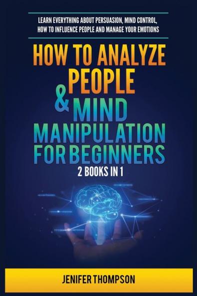 How to Analyze People & Mind Manipulation for Beginners: 2 Books in 1: Learn Everything about Persuasion Mind Control How to Influence People and Manage Your Emotions