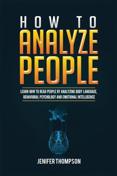 How to Analyze People: Learn How to Read People by Analyzing Body Language Behavioral Psychology and Emotional Intelligence