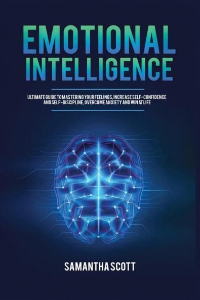 Emotional Intelligence: Ultimate Guide to Mastering Your Feelings Increase Self-Confidence and Self-Discipline Overcome Anxiety and Win at Life