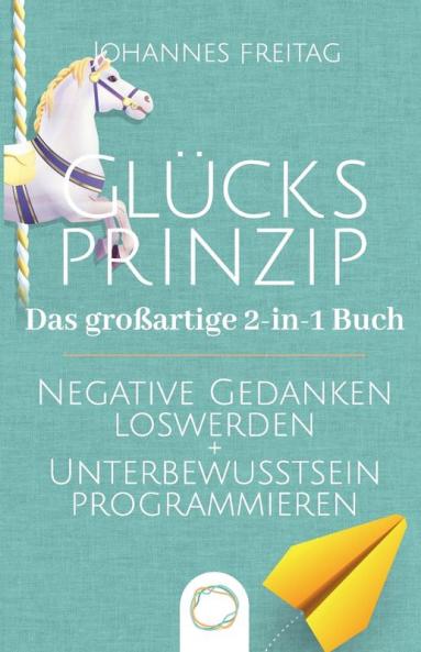 Das Wunderbare 2-In-1 Buch - Dein Quälendes Gedankenkarussell + Glücksprinzip - Unterbewusstsein Programmieren: Negative Gedanken Loswerden | Glaubenssätze ... Dauerhaft Ändern (German Edition)
