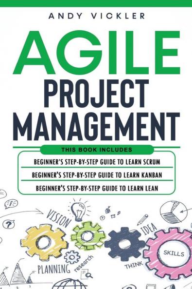 Agile Project Management: This book includes: Beginner's step by step guide to Learn Scrum + Beginner's step by step guide to Learn Kanban + Beginner's step by step guide to Learn Lean: 4
