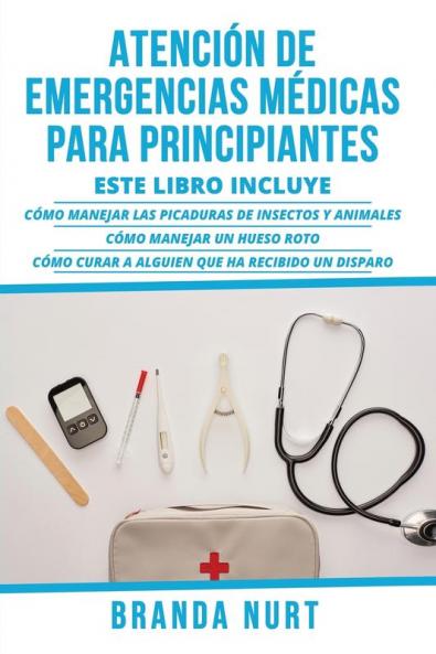Atencion de Emergencias Medicas Para Principiantes: Este libro incluye: Cómo manejar las picaduras de insectos y animales + Cómo manejar un hueso roto ... curar a alguien que ha recibido un disparo: 4