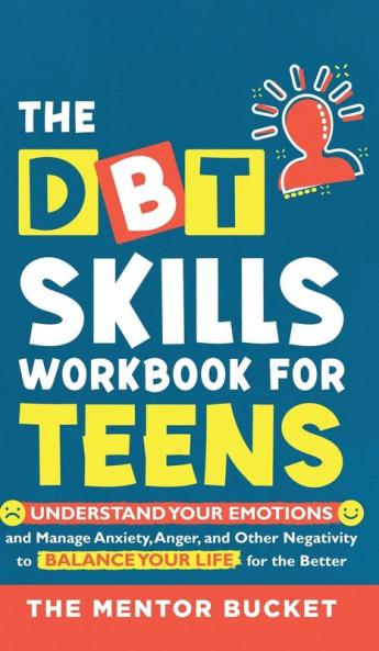 The DBT Skills Workbook For Teens -  Understand Your Emotions and Manage Anxiety Anger and Other Negativity To Balance Your Life For The Better (For Teens and Adolescents)