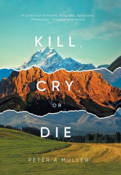 Kill Cry or Die: A collection of Poems Epigrams Aphorisms Philosophy Thoughts and Humor