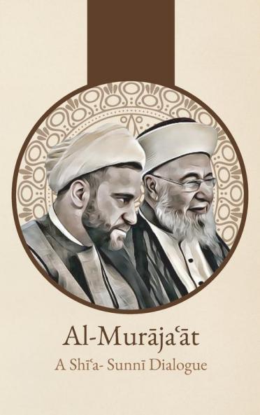 Al-Murājaʿāt: A Shi'I-Sunni Dialogue: A Shi'I-Sunni Dialogue