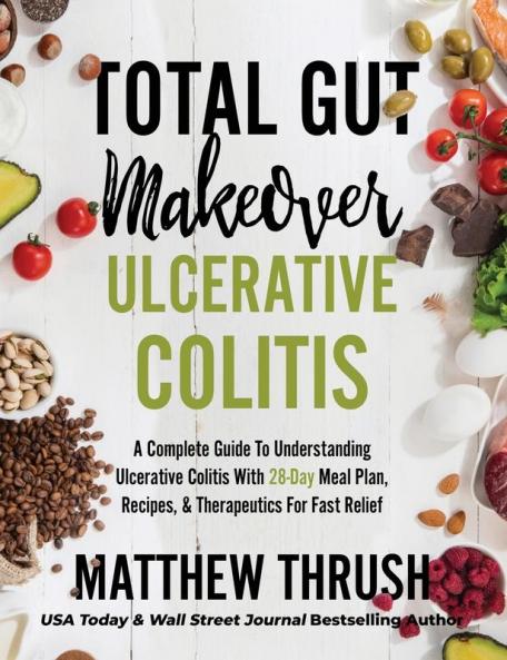 Total Gut Makeover: Ulcerative Colitis: A Complete Guide To Understanding Ulcerative Colitis With 28-Day Meal Plan Recipes & Therapeutics For Fast Relief: 1