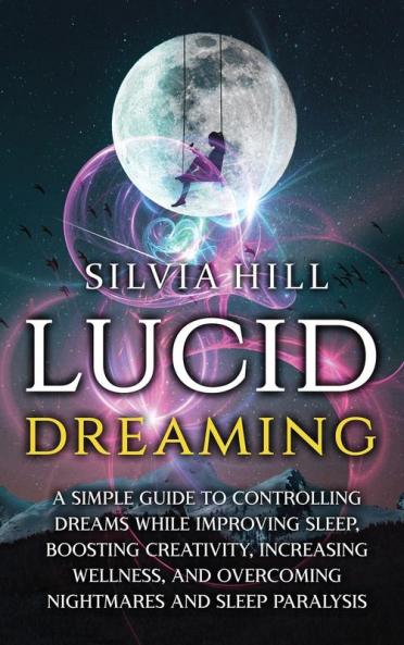 Lucid Dreaming: A Simple Guide to Controlling Dreams While Improving Sleep Boosting Creativity Increasing Wellness and Overcoming Nightmares and Sleep Paralysis