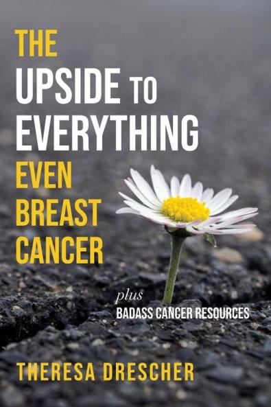 The Upside to Everything Even Breast Cancer: Plus Badass Cancer Resources