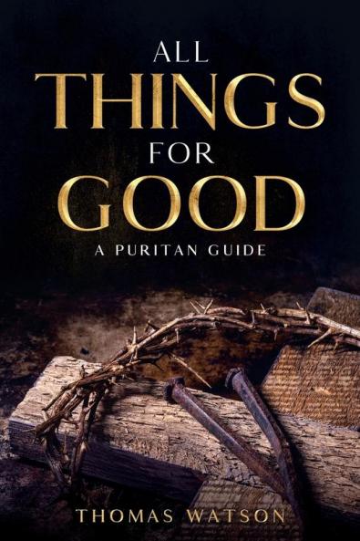 All Things for Good: A Puritan Guide