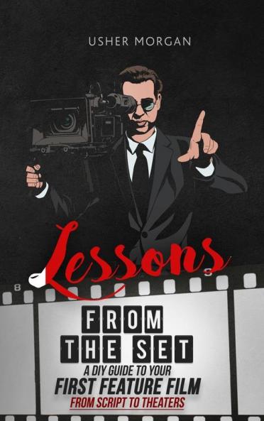 Lessons from the Set: A DIY Filmmaking Guide to Your First Feature Film from Script to Theaters