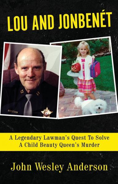 Lou And Jonbenét: A Legendary Lawman’S Quest To Solve A Child Beauty Queen’S Murder