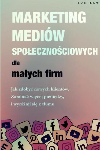 Marketing w mediach spolecznościowych dla malych firm: Jak zdobyc nowych klientów, Zarabiaj więcej pieniędzy i Wyróżnij się z tlumu (Polish Edition)