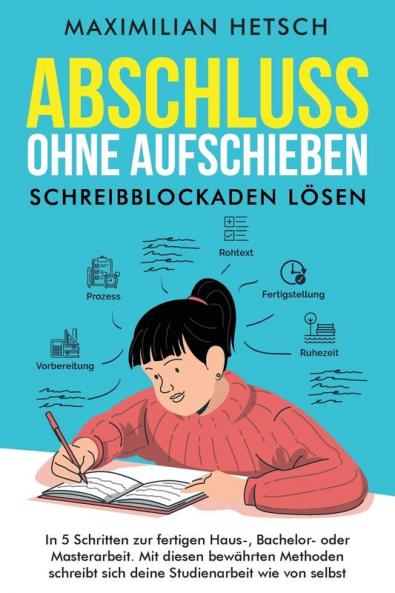 Abschluss ohne Aufschieben - Schreibblockaden lösen: In 5 Schritten zur fertigen Haus-, Bachelor- oder Masterarbeit. Mit diesen bewährten Methoden schreibt sich deine Studienarbeit wie von selbst