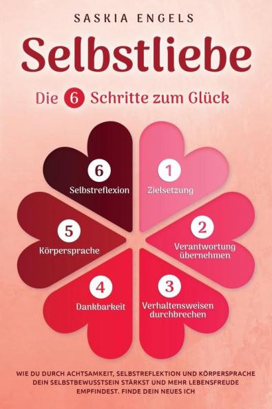 Selbstliebe - Die 6 Schritte zum Glück: Wie du durch Achtsamkeit, Selbstreflektion und Körpersprache dein Selbstbewusstsein stärkst und mehr Lebensfreude empfindest. Finde dein neues Ich