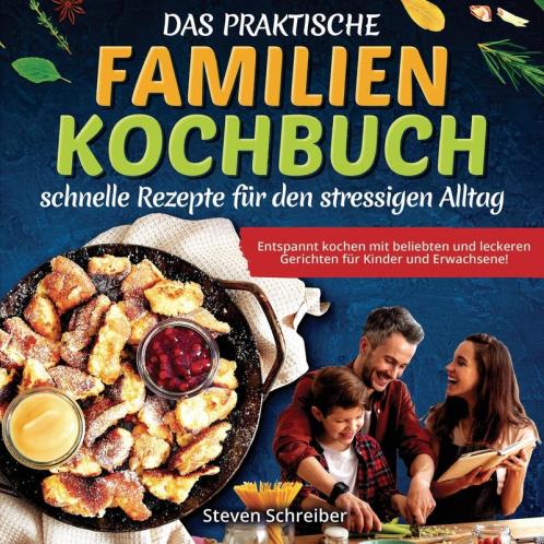 Das Praktische Familien-Kochbuch – Schnelle Rezepte Für Den Stressigen Alltag: Entspannt Kochen Mit Beliebten Und Leckeren Gerichten Für Kinder Und Erwachsene! (German Edition)