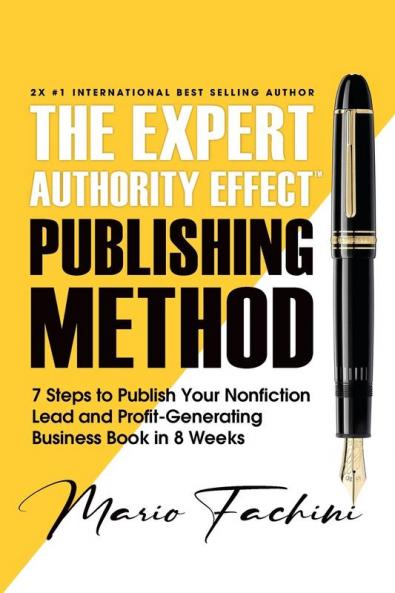 The Expert Authority Effect™ Publishing Method: 7 Steps To Publish Your Nonfiction Lead & Profit-Generating Business Book In 8 Weeks