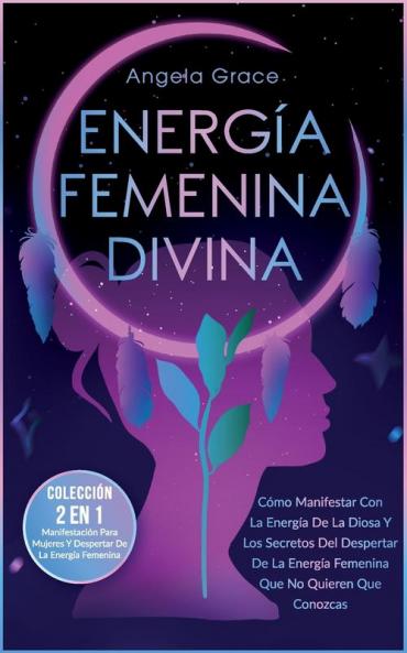 Energía Femenina Divina: Cómo Manifestar Con La Energía De La Diosa Y Los Secretos Del Despertar De La Energía Femenina Que No Quieren Que Conozcas ... De La Energía Femenina) (Spanish Edition)