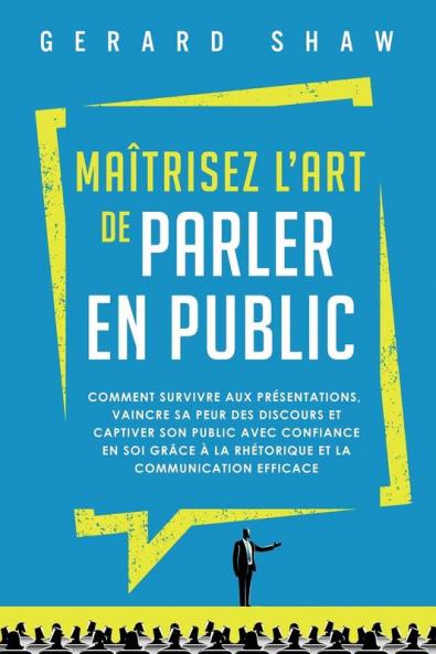 Maîtrisez L’Art De Parler En Public: Comment Survivre Aux Présentations, Vaincre Sa Peur Des Discours Et Captiver Son Public Avec Confiance En Soi ... Et La Communication Efficace (French Edition)