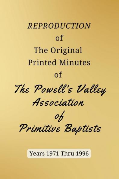 REPRODUCTION of The Original Printed Minutes of The Powell's Valley Association of Primitive Baptists Years 1971 Through 1996