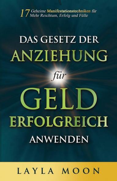Das Gesetz Der Anziehung Für Geld Erfolgreich Anwenden: 17 Geheime Manifestationstechniken Für Mehr Reichtum, Erfolg Und Fülle (Layla Moon Deutsch 2) (German Edition)