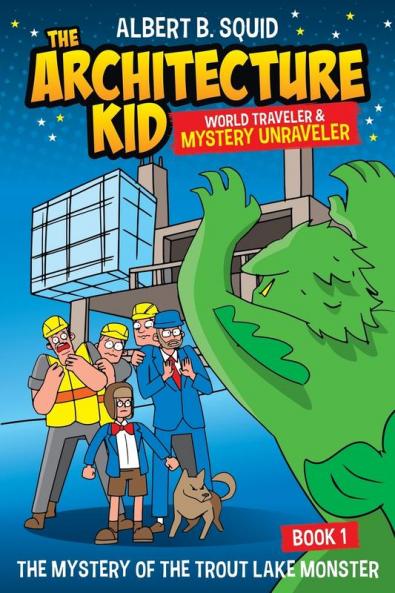 Albert B. Squid The Architecture Kid World Traveler & Mystery Unraveler The Mystery Of The Trout Lake Monster Book 1