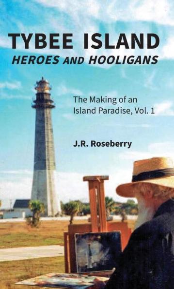 Tybee Island Heroes and Hooligans; The Making of an Island Paradise Vol. 1