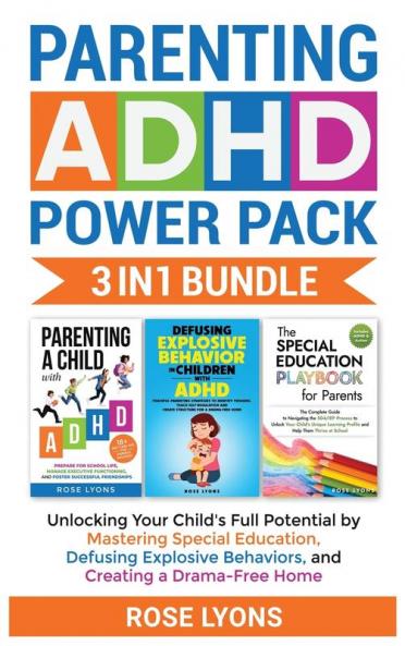 Parenting ADHD Power Pack 3 In 1 Bundle - Unlocking Your Child's Full Potential By Mastering Special Education Defusing Explosive Behaviors and Creating a Drama-Free Home
