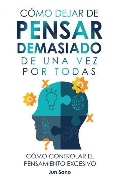 Cómo Dejar De Pensar Demasiado De Una Vez Por Todas: Ejercicios Y Técnicas Para Aliviar La Ansiedad Y Reducir Los Pensamientos Negativos (Spanish Edition)