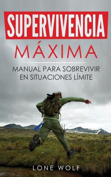 Supervivencia Máxima: Manual Para Sobrevivir En Situaciones Límite: Técnicas Y Reglas Básicas Del Superviviente Perfecto Para Superar Cualquier Condición Extrema (Spanish Edition)