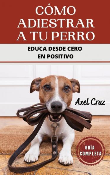 Cómo Adiestrar A Tu Perro: Las Mejores Técnicas Y Trucos De Psicología Y Adiestramiento Canino Para Educar A Tu Mascota (Spanish Edition)