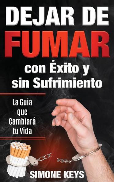 Dejar De Fumar Con Éxito Y Sin Sufrimiento: La Guía Que Cambiará Tu Vida: Claves Y Técnicas Prácticas Para Dejar De Fumar Para Siempre (Spanish Edition)