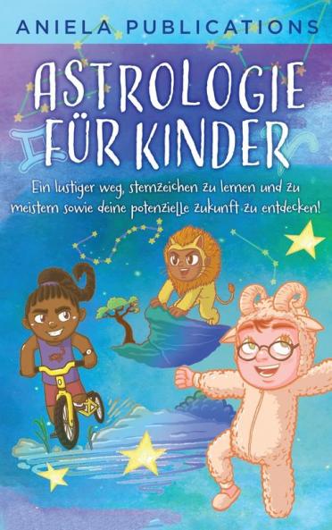 Astrologie Für Kinder [Astrology For Children]: Ein Lustiger Weg, Sternzeichen Zu Lernen Und Zu Meistern Sowie Deine Potenzielle Zukunft Zu Entdecken!