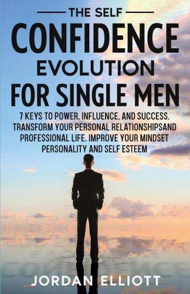 The Self Confidence Evolution for Single Men. 7 Keys to Power Influence and Success. Transform Your Personal Relationships and Professional Life. Improve Your Mindset Personality and Self-Esteem.