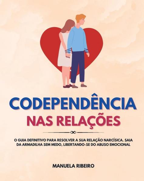Codependência Nas Relações: O Guia Definitivo Para Resolver A Sua Relação Narcísica. Saia Da Armadilha Sem Medo, Libertando-Se Do Abuso Emocional (Portuguese Edition)