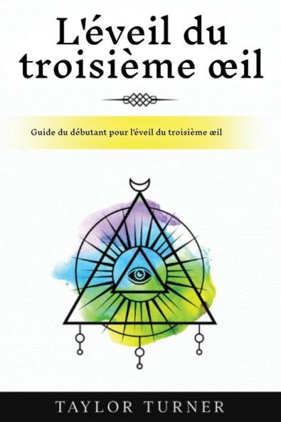 L'Éveil Du Troisième Œil: Guide Du Débutant Pour L'Éveil Du Troisième Œil (French Edition)