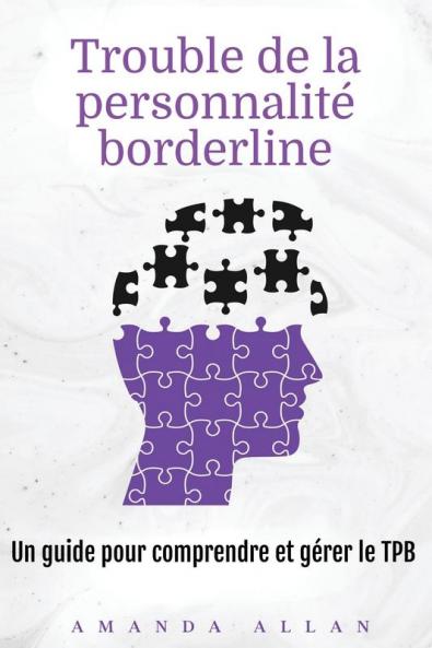 Trouble De La Personnalité Borderline: Un Guide Pour Comprendre Et Gérer Le Tpb (French Edition)